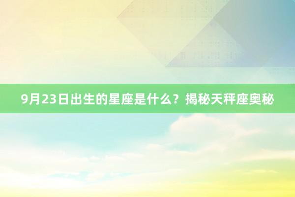 9月23日出生的星座是什么？揭秘天秤座奥秘