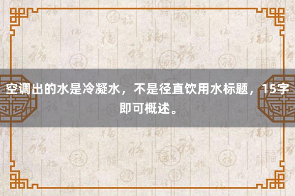 空调出的水是冷凝水，不是径直饮用水标题，15字即可概述。